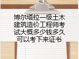 博尔塔拉一级土木建筑造价工程师考试大概多少钱多久可以考下来证书