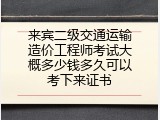 来宾二级交通运输造价工程师考试大概多少钱多久可以考下来证书