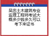 吴忠土木建筑专业监理工程师考试大概多少钱多久可以考下来证书