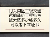 门头沟区二级交通运输造价工程师考试大概多少钱多久可以考下来证书