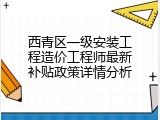 西青区一级安装工程造价工程师最新补贴政策详情分析