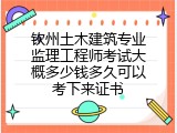 钦州土木建筑专业监理工程师考试大概多少钱多久可以考下来证书