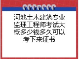 河池土木建筑专业监理工程师考试大概多少钱多久可以考下来证书