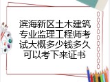 滨海新区土木建筑专业监理工程师考试大概多少钱多久可以考下来证书