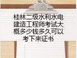 桂林二级水利水电建造工程师考试大概多少钱多久可以考下来证书