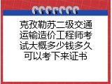 克孜勒苏二级交通运输造价工程师考试大概多少钱多久可以考下来证书