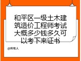 和平区一级土木建筑造价工程师考试大概多少钱多久可以考下来证书