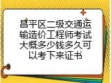 昌平区二级交通运输造价工程师考试大概多少钱多久可以考下来证书