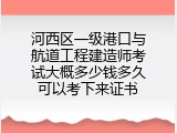 河西区一级港口与航道工程建造师考试大概多少钱多久可以考下来证书