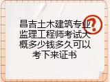 昌吉土木建筑专业监理工程师考试大概多少钱多久可以考下来证书