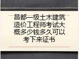昌都一级土木建筑造价工程师考试大概多少钱多久可以考下来证书
