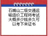 石嘴山二级交通运输造价工程师考试大概多少钱多久可以考下来证书