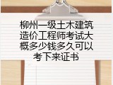 柳州一级土木建筑造价工程师考试大概多少钱多久可以考下来证书