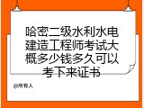 哈密二级水利水电建造工程师考试大概多少钱多久可以考下来证书