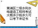 黄浦区二级水利水电建造工程师考试大概多少钱多久可以考下来证书