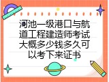河池一级港口与航道工程建造师考试大概多少钱多久可以考下来证书