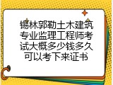 锡林郭勒土木建筑专业监理工程师考试大概多少钱多久可以考下来证书