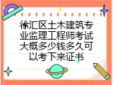 徐汇区土木建筑专业监理工程师考试大概多少钱多久可以考下来证书