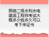 那曲二级水利水电建造工程师考试大概多少钱多久可以考下来证书