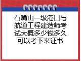 石嘴山一级港口与航道工程建造师考试大概多少钱多久可以考下来证书