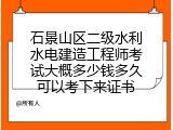 石景山区二级水利水电建造工程师考试大概多少钱多久可以考下来证书