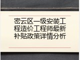 密云区一级安装工程造价工程师最新补贴政策详情分析