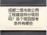 成都二级市政公用工程建造师分级别吗？各个级别报考条件有哪些