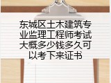 东城区土木建筑专业监理工程师考试大概多少钱多久可以考下来证书