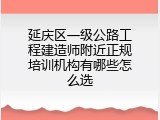 延庆区一级公路工程建造师附近正规培训机构有哪些怎么选