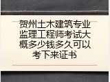 贺州土木建筑专业监理工程师考试大概多少钱多久可以考下来证书