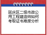 延庆区二级市政公用工程建造师如何考取证书难度分析