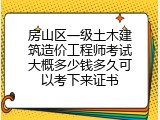 房山区一级土木建筑造价工程师考试大概多少钱多久可以考下来证书