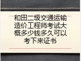 和田二级交通运输造价工程师考试大概多少钱多久可以考下来证书