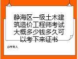静海区一级土木建筑造价工程师考试大概多少钱多久可以考下来证书