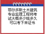 鄂尔多斯土木建筑专业监理工程师考试大概多少钱多久可以考下来证书