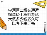 宁河区二级交通运输造价工程师考试大概多少钱多久可以考下来证书