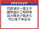 巴彦淖尔一级土木建筑造价工程师考试大概多少钱多久可以考下来证书