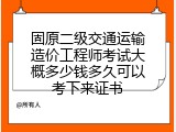 固原二级交通运输造价工程师考试大概多少钱多久可以考下来证书