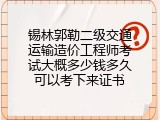 锡林郭勒二级交通运输造价工程师考试大概多少钱多久可以考下来证书