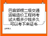 巴音郭楞二级交通运输造价工程师考试大概多少钱多久可以考下来证书