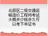 北辰区二级交通运输造价工程师考试大概多少钱多久可以考下来证书