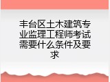 丰台区土木建筑专业监理工程师考试需要什么条件及要求