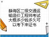 静海区二级交通运输造价工程师考试大概多少钱多久可以考下来证书