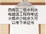 西青区二级水利水电建造工程师考试大概多少钱多久可以考下来证书