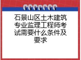 石景山区土木建筑专业监理工程师考试需要什么条件及要求