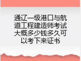 通辽一级港口与航道工程建造师考试大概多少钱多久可以考下来证书