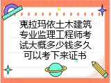 克拉玛依土木建筑专业监理工程师考试大概多少钱多久可以考下来证书