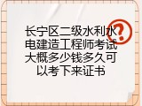 长宁区二级水利水电建造工程师考试大概多少钱多久可以考下来证书