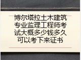 博尔塔拉土木建筑专业监理工程师考试大概多少钱多久可以考下来证书