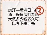 怒江一级港口与航道工程建造师考试大概多少钱多久可以考下来证书
